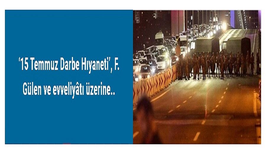 ‘15 Temmuz Darbe Hıyaneti’, F. Gülen ve evveliyâtı üzerine..
