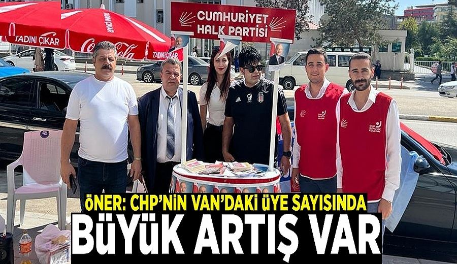 Öner: CHP’nin Van’daki üye sayısında büyük artış var