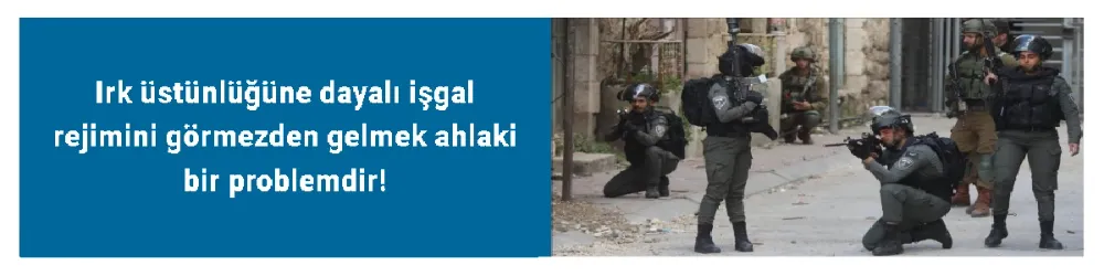 Irk üstünlüğüne dayalı işgal rejimini görmezden gelmek ahlaki bir problemdir!