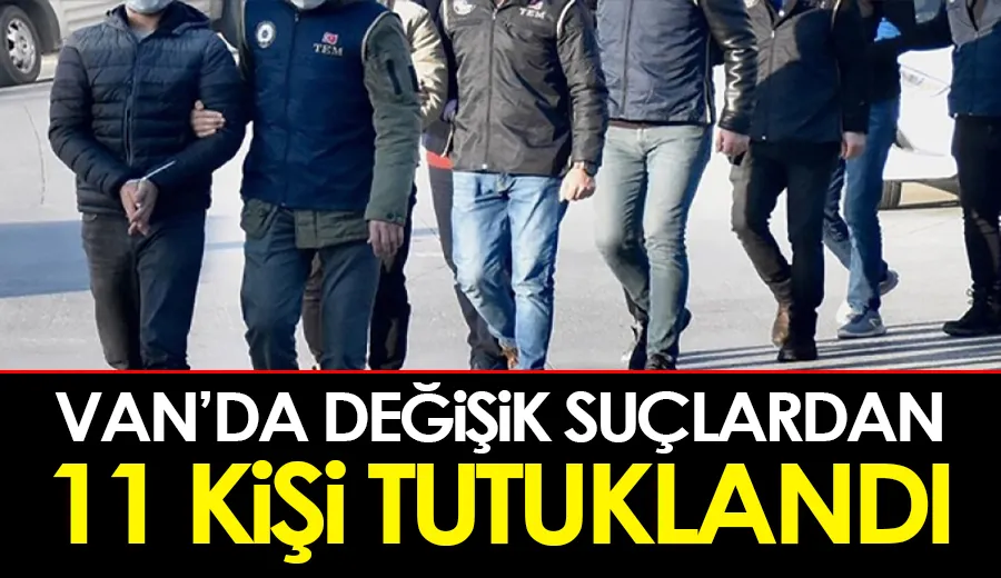 Van’da değişik suçlardan 11 kişi tutuklandı