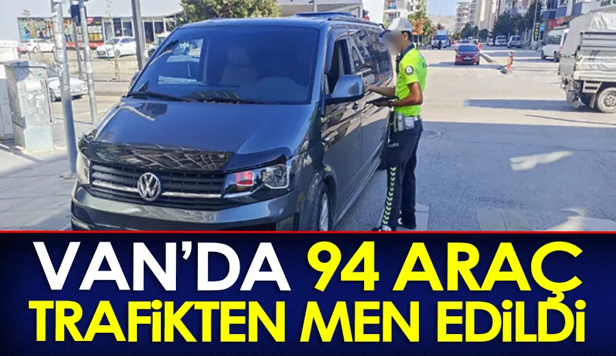 Van’da 94 araç trafikten men edildi