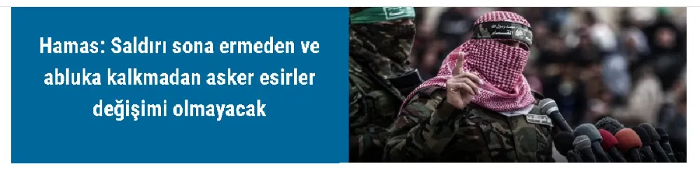 Hamas: Saldırı sona ermeden ve abluka kalkmadan asker esirler değişimi olmayacak