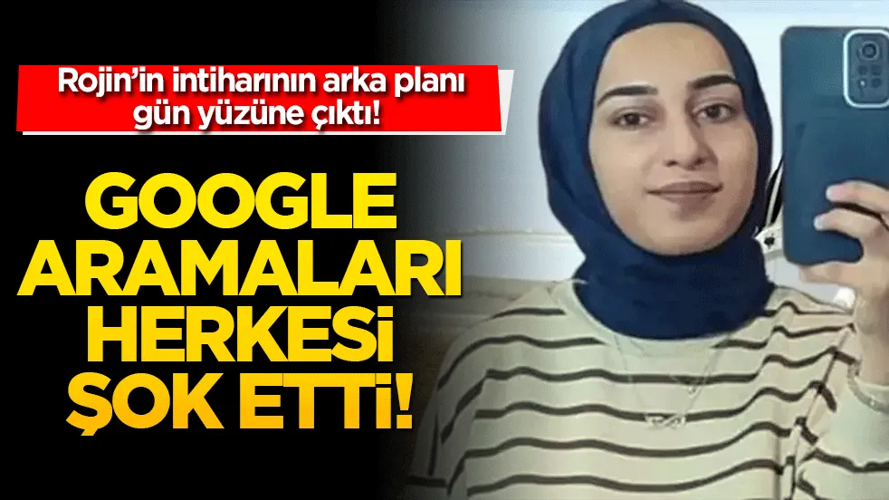 Rojin’in intiharının arka planı gün yüzüne çıktı! Google aramaları herkesi şok etti!