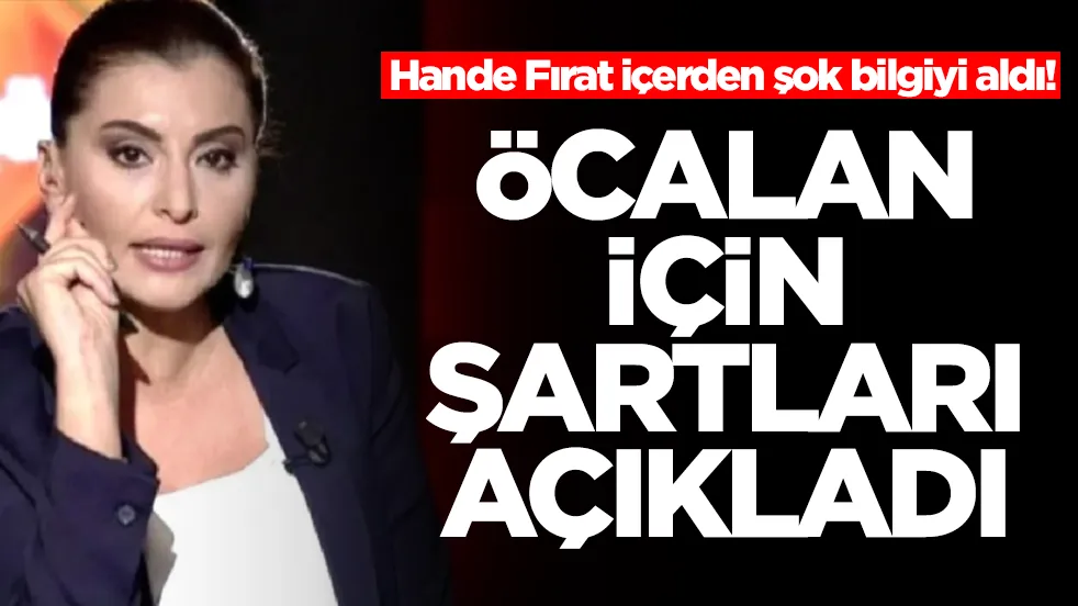 Hande Fırat içerden şok bilgiyi aldı! Abdullah Öcalan için şartları açıkladı