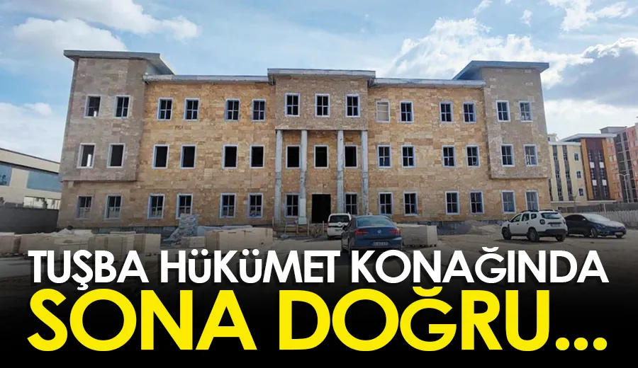 Tuşba hükümet konağında sona doğru…