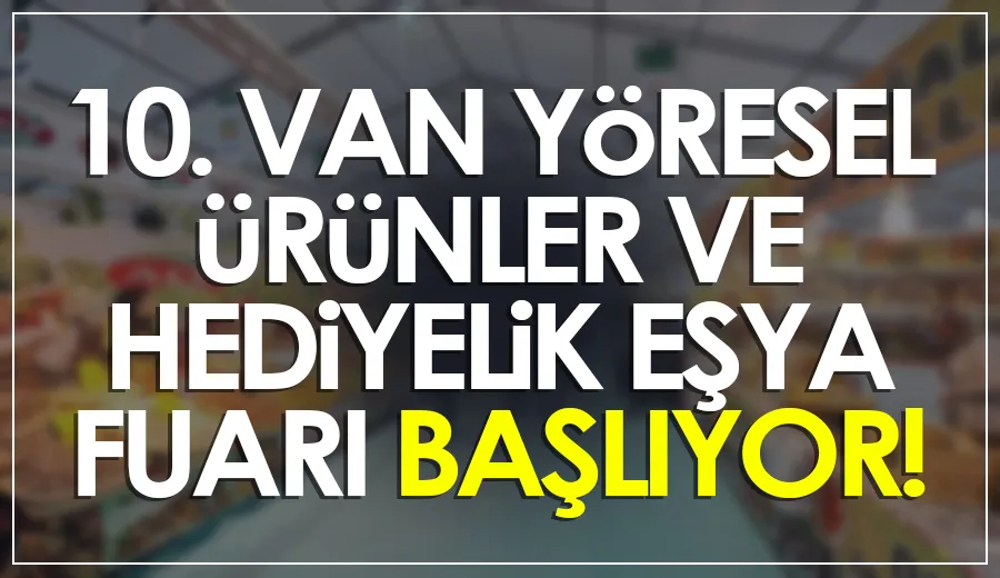 10. VAN YÖRESEL ÜRÜNLER VE HEDİYELİK EŞYA FUARI BAŞLIYOR!