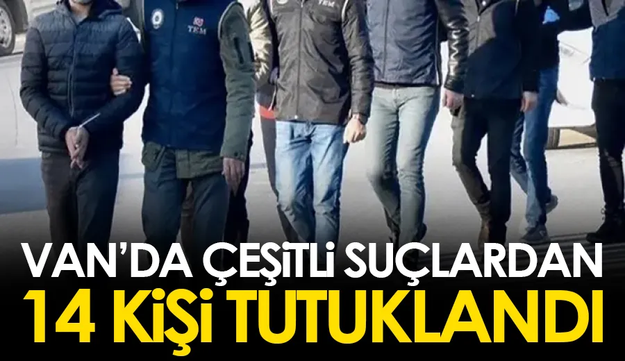 Van’da çeşitli suçlardan 14 kişi tutuklandı