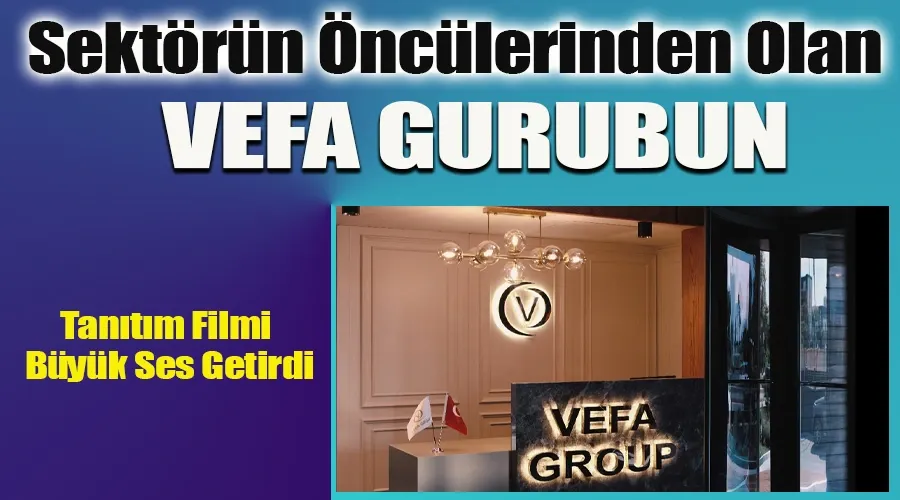 Sektörün Öncülerinden Olan Vefa Grubun Tanıtım Filmi Büyük Ses Getirdi