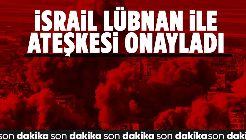 SON DAKİKA! İsrail Lübnan ile ateşkesi onayladı