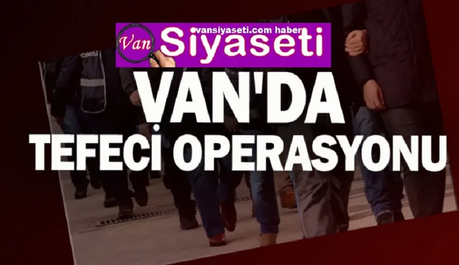 Erciş’te ‘tefeci’ operasyonu