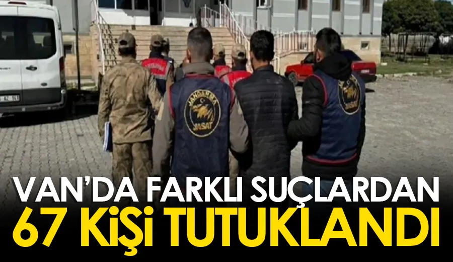 Van’da farklı suçlardan 67 kişi tutuklandı