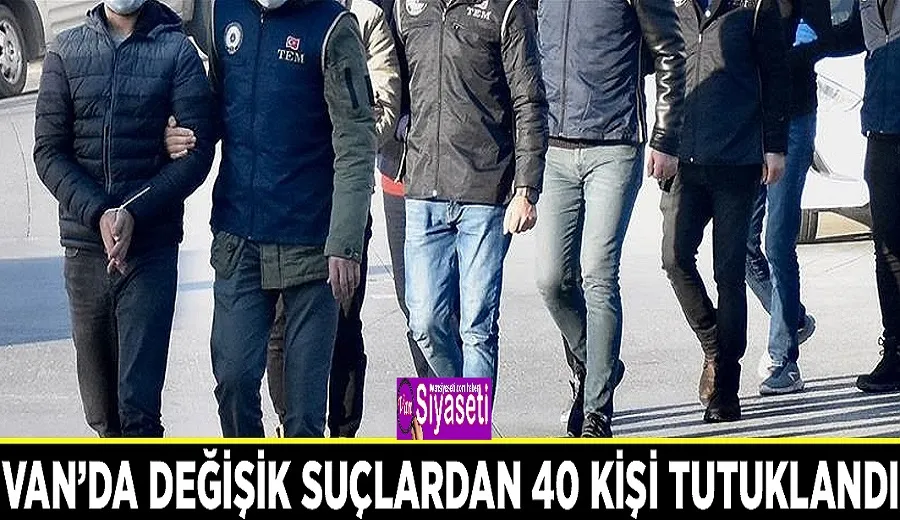 Van’da değişik suçlardan 40 kişi tutuklandı