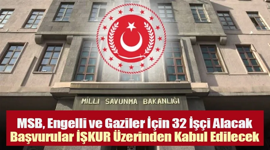 MSB, Engelli ve Gaziler İçin 32 İşçi Alacak: Başvurular İŞKUR Üzerinden Kabul Edilecek