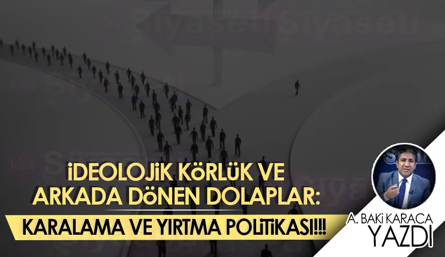 İDEOLOJİK KÖRLÜK VE ARKADA DÖNEN DOLAPLAR: KARALAMA VE YIRTMA POLİTİKASI!!!