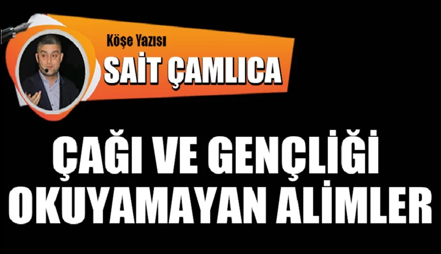 Çağı ve Gençliği Okuyamayan Alimler!