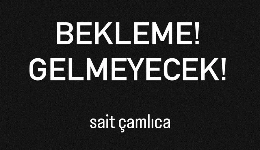 Bekleme! Gelmeyecek!