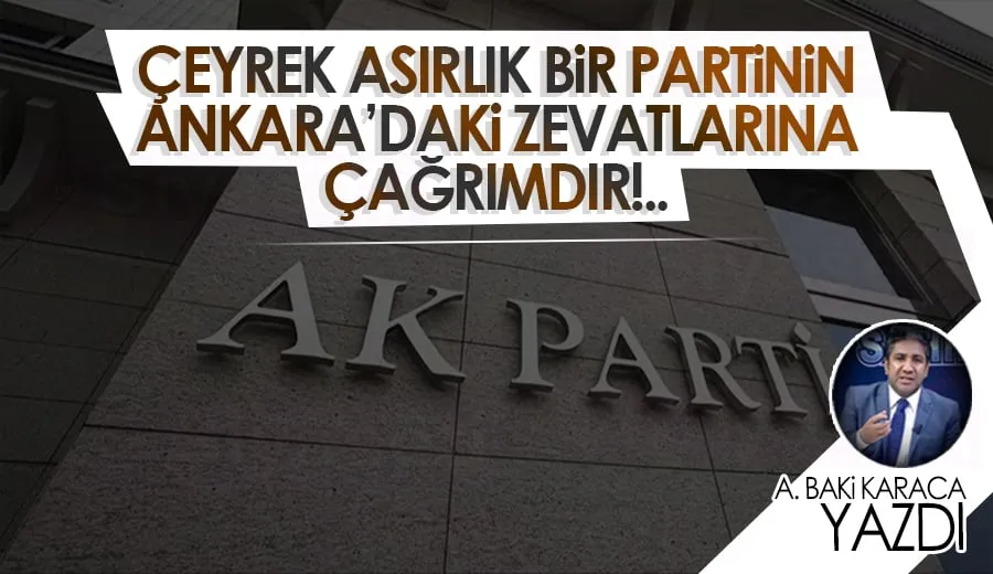 ÇEYREK ASIRLIK BİR PARTİNİN ANKARA’DAKİ ZEVATLARINA ÇAĞRIMDIR!..