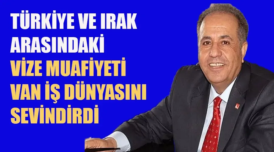 Türkiye ve Irak Arasındaki Vize Muafiyeti Van İş Dünyasını Sevindirdi