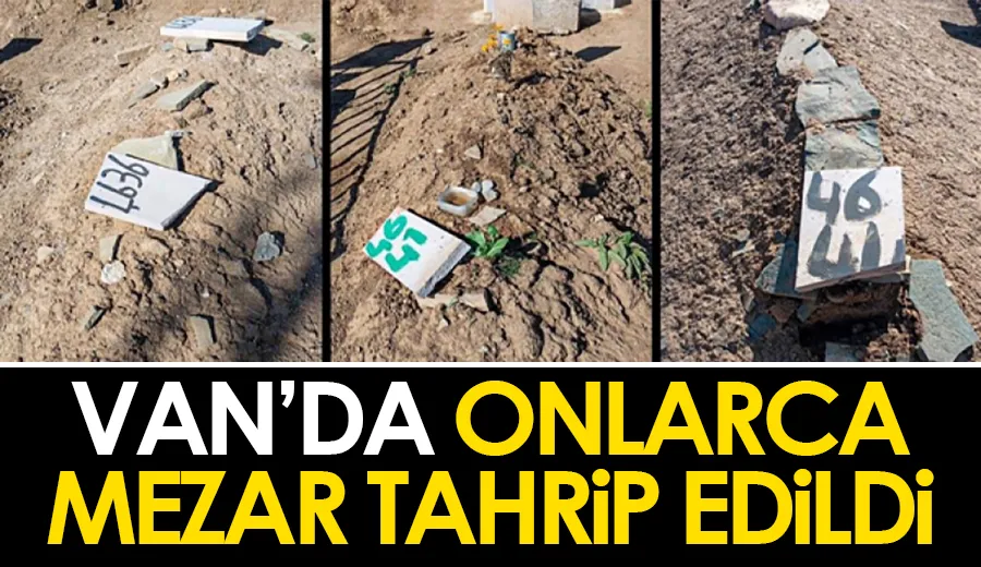 Van’da onlarca mezar tahrip edildi