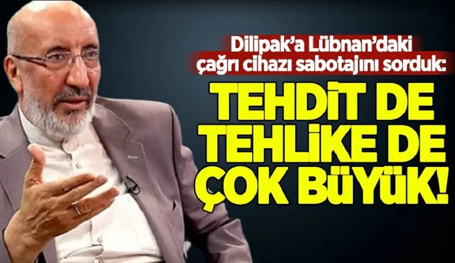 Dilipak’a Lübnan’daki çağrı cihazı sabotajını sorduk: Tehdit de, Tehlike de çok büyük. VİDEO İZLE