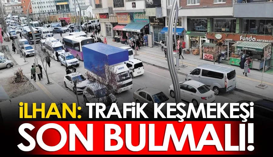 İlhan: Trafik keşmekeşi son bulmalı!