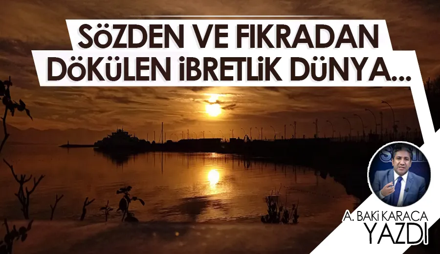 SÖZDEN VE FIKRADAN DÖKÜLEN İBRETLİK DÜNYA…