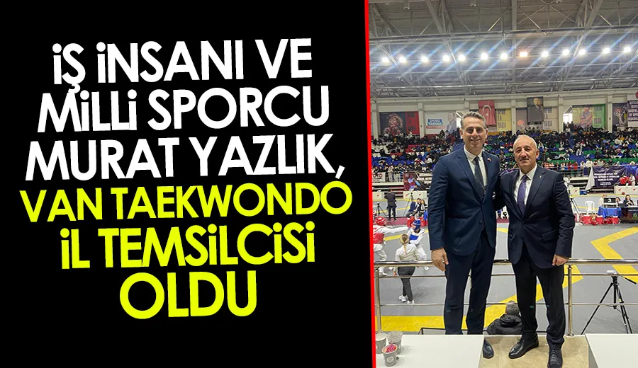 İş İnsanı ve Milli Sporcu Murat Yazlık, Van Taekwondo İl Temsilcisi Oldu