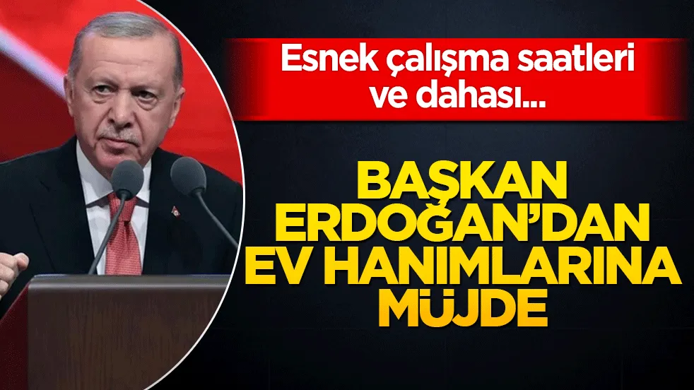 Ev hanımlarına müjde! Başkan Erdoğan esnek çalışma modelini duyuracak