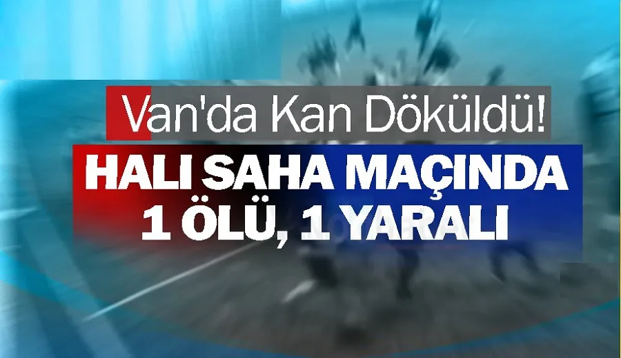 Van’da Kan Döküldü! Halı saha maçında1 ölü, 1 yaralı