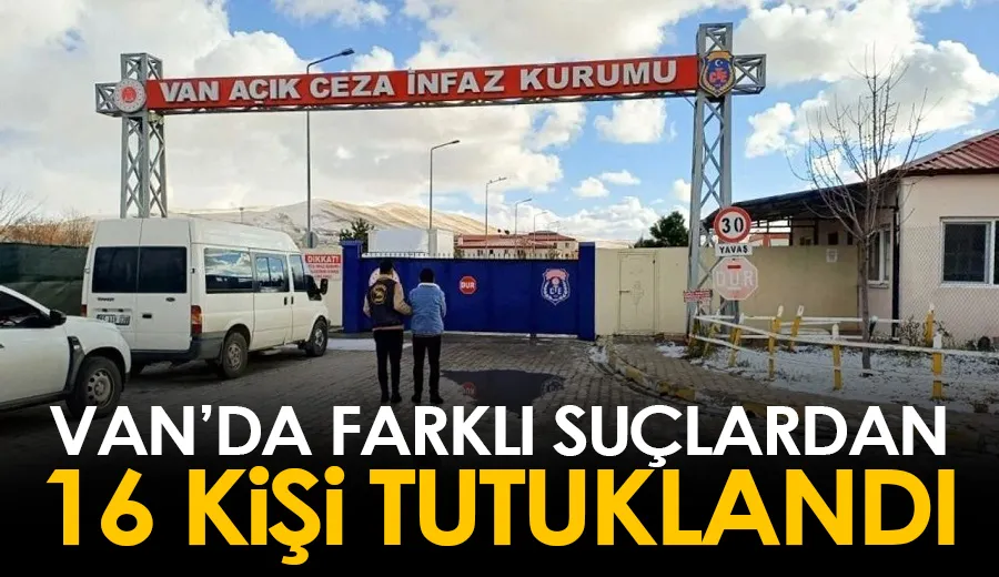 Van’da farklı suçlardan 16 kişi tutuklandı