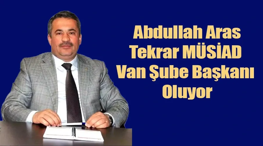 Abdullah Aras Tekrar MÜSİAD Van Şube Başkanı Oluyor