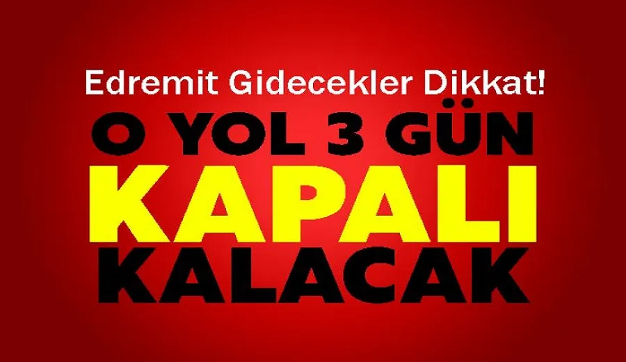Edremit Gidecekler Dikkat! O yol 3 gün kapalı kalacak