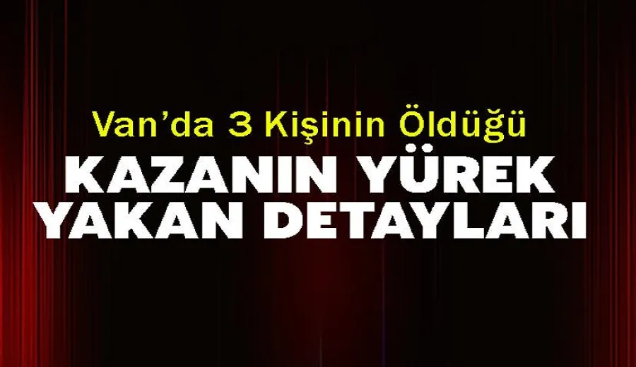 Van’da 3 Kişinin Öldüğü Kazanın Yürek Yakan Detayları