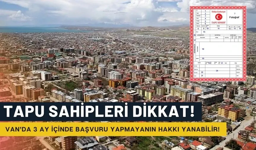 Tapu Sahipleri Dikkat! Van’da 3 Ay İçinde Başvuru Yapmayanın Hakkı Yanabilir!