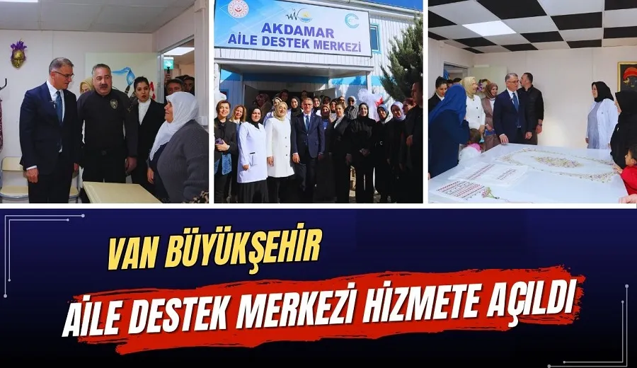 VAN BÜYÜKŞEHİR BELEDİYESİ AİLE DESTEK MERKEZİ HİZMETE AÇILDI