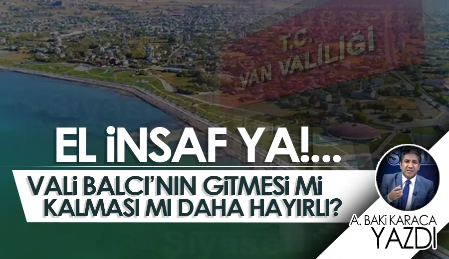EL İNSAF YA!... VALİ BALCI’NIN GİTMESİ Mİ KALMASI MI DAHA HAYIRLI?