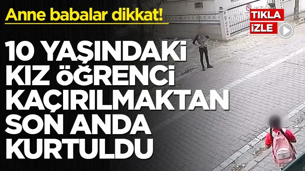 Anne babalar aman dikkat! 10 yaşındaki kız öğrenci kaçırılmaktan son anda kurtuldu