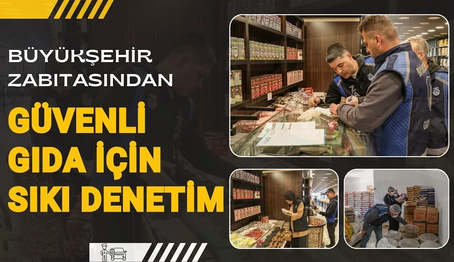 BÜYÜKŞEHİR ZABITASINDAN GÜVENLİ GIDA İÇİN SIKI DENETİM