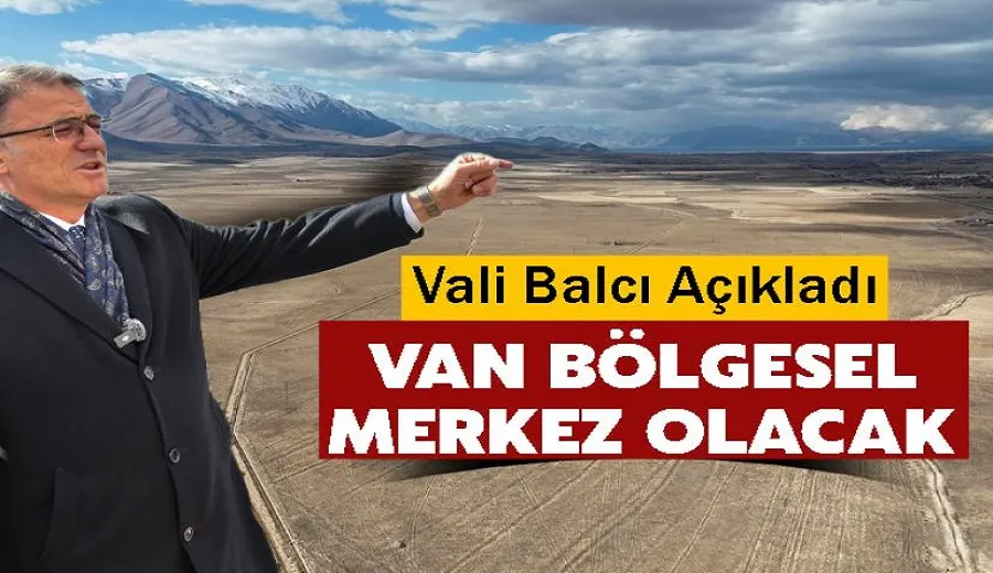 Vali Balcı Açıkladı: Van Bölgesel Merkez Olacak