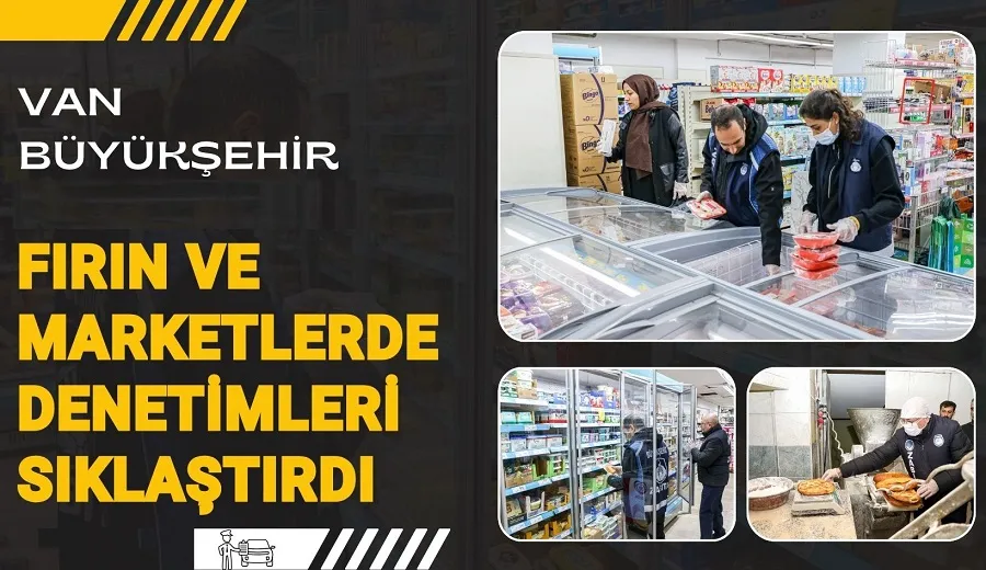 VAN BÜYÜKŞEHİR BELEDİYESİ FIRIN VE MARKETLERDE DENETİMLERİ SIKLAŞTIRDI