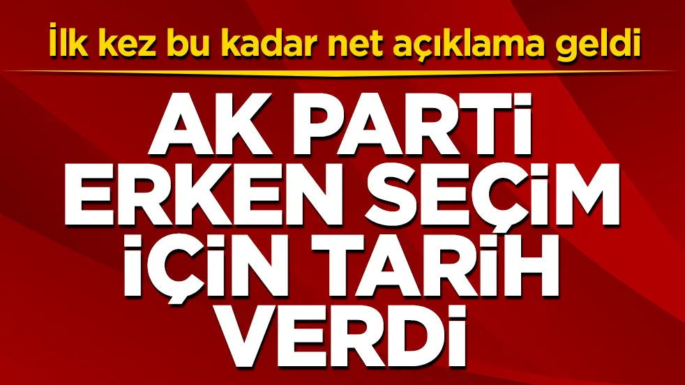 AK Parti’den ilk kez bu kadar net açıklama geldi! Erken seçim için tarih verildi