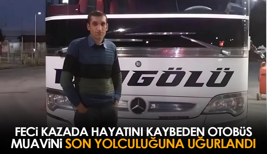 Feci kazada hayatını kaybeden otobüs muavini son yolculuğuna uğurlandı