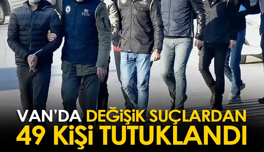 Van’da değişik suçlardan 49 kişi tutuklandı