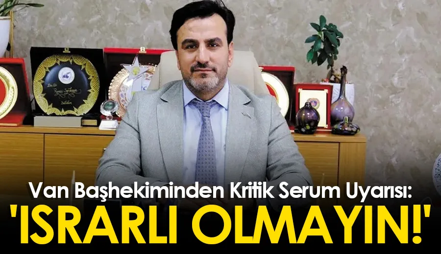 Van Başhekiminden Kritik Serum Uyarısı: 