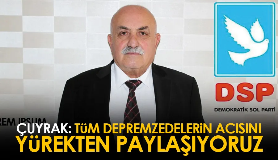 Çuyrak: Tüm depremzedelerin acısını yürekten paylaşıyoruz