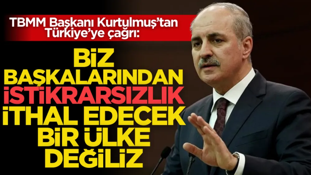 TBMM Başkanı Kurtulmuş’tan Türkiye’ye çağrı: ‘Başkalarından istikrarsızlık ithal edecek bir ülke değiliz’