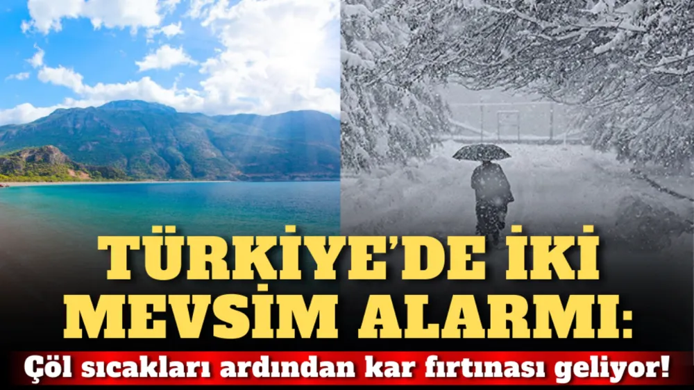 Türkiye’de iki mevsim alarmı: Çöl sıcakları ardından kar fırtınası geliyor!