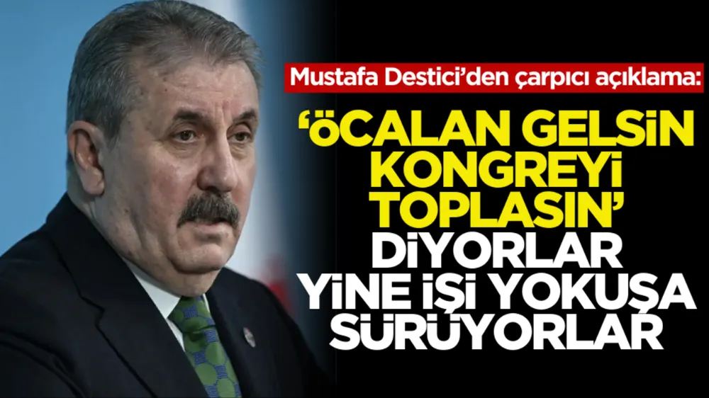 Mustafa Destici’den çarpıcı açıklama: ‘Öcalan gelsin kongreyi toplasın’ diyorlar, yine işi yokuşa sürüyorlar