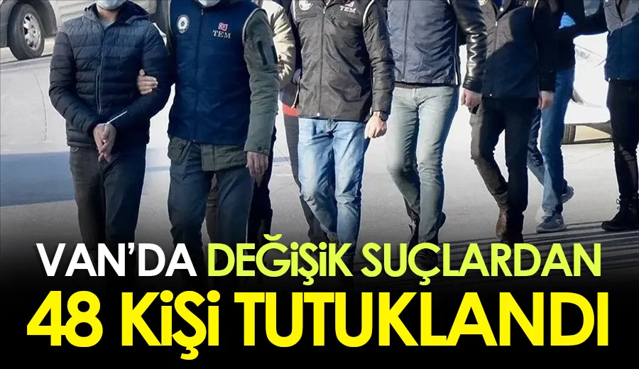 Van’da değişik suçlardan 48 kişi tutuklandı