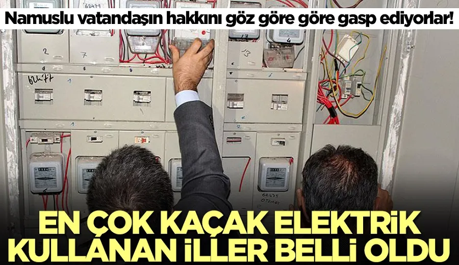 Namuslu vatandaşın hakkını göz göre göre gasp ediyorlar! En çok kaçak elektrik kullanan iller belli oldu